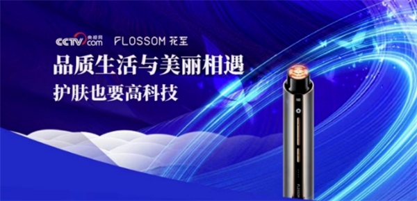 美容科技品牌FLOSSOM花至，实力获央视网认可